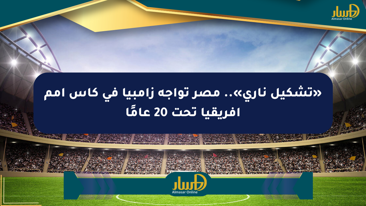 «تشكيل ناري».. مصر تواجه زامبيا في كأس أمم إفريقيا تحت 20 عامًا